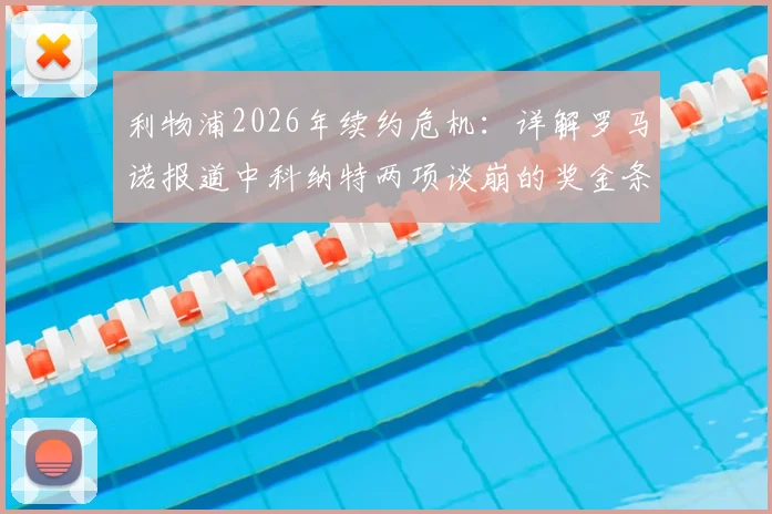 利物浦2026年续约危机：详解罗马诺报道中科纳特两项谈崩的奖金条款，及对未来的影响