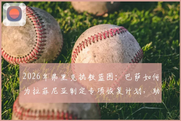 2026年弗里克执教蓝图:巴萨如何为拉菲尼亚制定专项恢复计划,助其重返巅峰状态?
