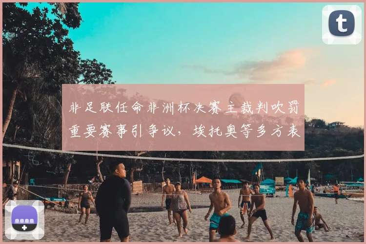 非足联任命非洲杯决赛主裁判吹罚重要赛事引争议，埃托奥等多方表达不满声音