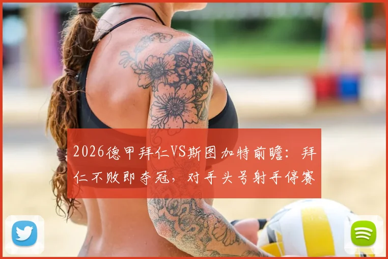 2026德甲拜仁VS斯图加特前瞻：拜仁不败即夺冠，对手头号射手停赛成关键变数，赛前深度解析