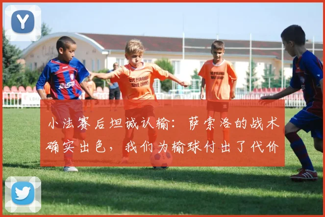 小法赛后坦诚认输:萨索洛的战术确实出色,我们为输球付出了代价,但并没有为对阵国际米兰而刻意轮换阵容