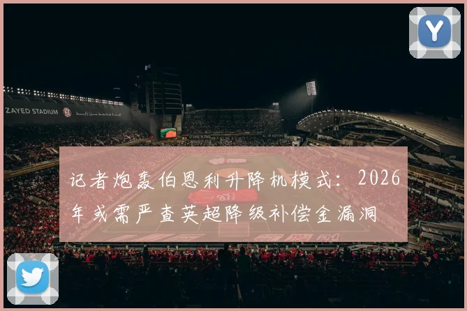 记者炮轰伯恩利升降机模式：2026年或需严查英超降级补偿金漏洞