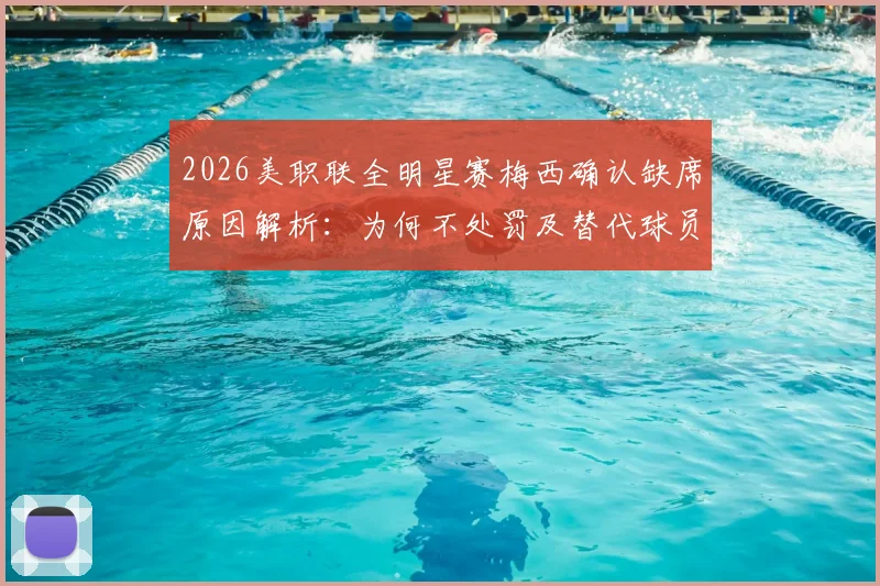 2026美职联全明星赛梅西确认缺席原因解析：为何不处罚及替代球员名单前瞻