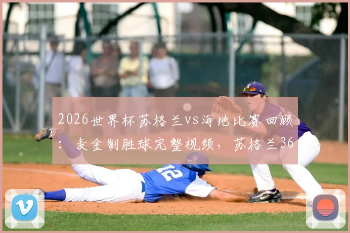 2026世界杯苏格兰vs海地比赛回顾：麦金制胜球完整视频，苏格兰36年首胜出线形势分析