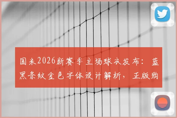 国米2026新赛季主场球衣发布：蓝黑条纹金色字体设计解析，正版购买渠道与球迷版区别指南