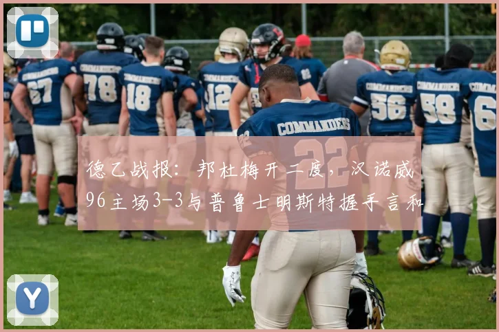 德乙战报：邦杜梅开二度，汉诺威96主场3-3与普鲁士明斯特握手言和，附2026赛季德乙积分榜最新分析