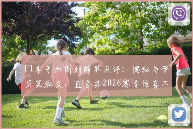 F1车手加斯利跨界点评：揭秘与登贝莱私交，直言其2026赛季惊喜不断，解析巴黎卫冕欧冠关键