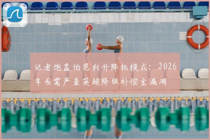 记者炮轰伯恩利升降机模式：2026年或需严查英超降级补偿金漏洞