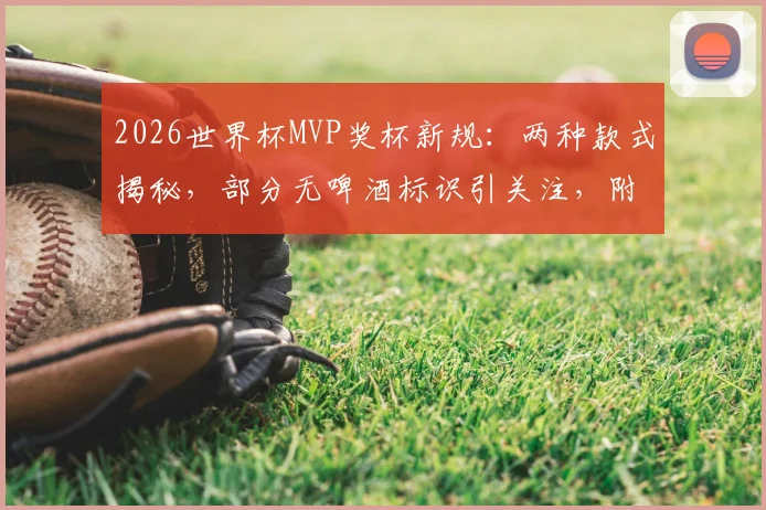 2026世界杯MVP奖杯新规：两种款式揭秘，部分无啤酒标识引关注，附历届奖杯对比图