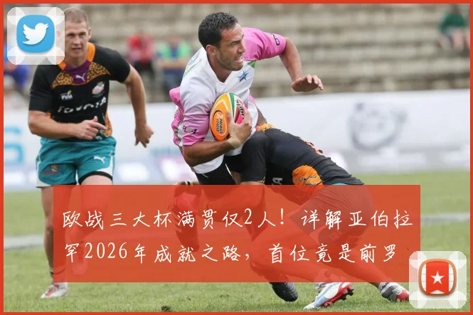欧战三大杯满贯仅2人！详解亚伯拉罕2026年成就之路，首位竟是前罗马队友埃莫森