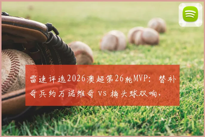雷速评选2026澳超第26轮MVP：替补奇兵约万诺维奇 vs 梅头球双响，谁是你心中的全场最佳？