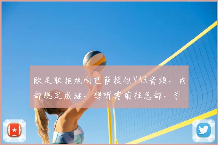 欧足联拒绝向巴萨提供VAR音频，内部规定成谜，想听需前往总部，引发球迷热议
