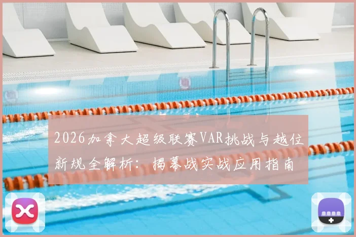 2026加拿大超级联赛VAR挑战与越位新规全解析：揭幕战实战应用指南，附规则变化对比
