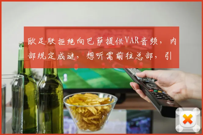 欧足联拒绝向巴萨提供VAR音频，内部规定成谜，想听需前往总部，引发球迷热议