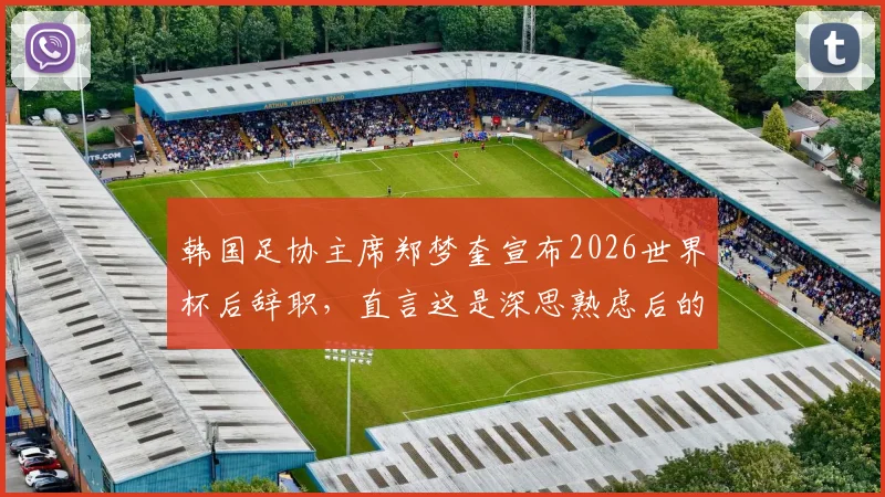 韩国足协主席郑梦奎宣布2026世界杯后辞职，直言这是深思熟虑后的决定，引发外界对其辞职原因及影响的关注