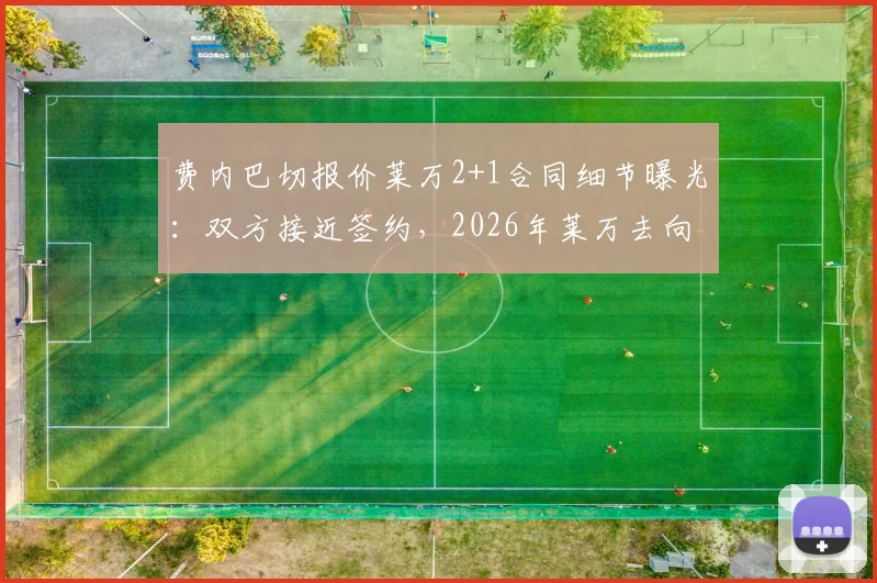 费内巴切报价莱万2+1合同细节曝光：双方接近签约，2026年莱万去向引关注，年薪待遇及转会进展深度追踪