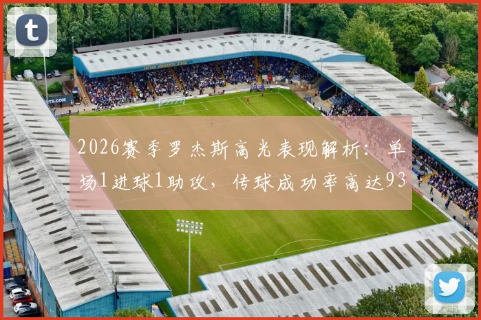 2026赛季罗杰斯高光表现解析：单场1进球1助攻，传球成功率高达93.33%的背后战术