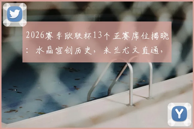 2026赛季欧联杯13个正赛席位揭晓：水晶宫创历史，米兰尤文直通，附晋级规则深度解读
