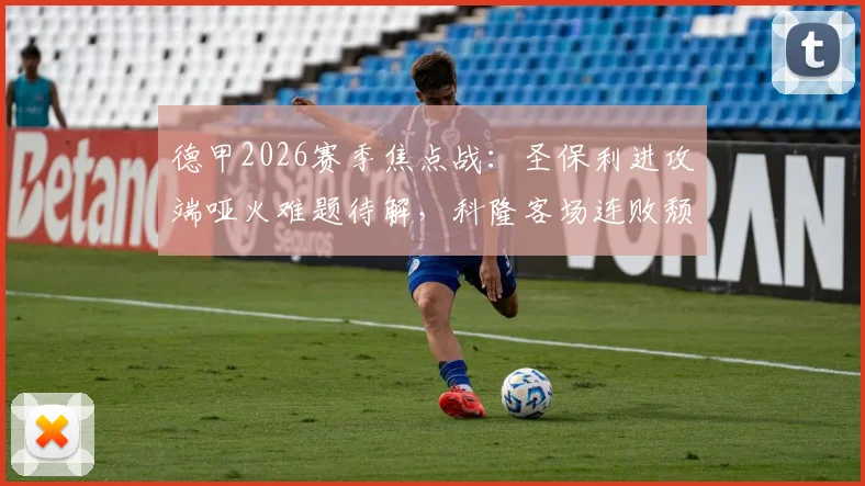 德甲2026赛季焦点战：圣保利进攻端哑火难题待解，科隆客场连败颓势能否终结？