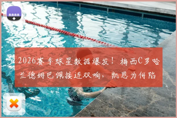 2026赛季球星数据爆发！梅西C罗哈兰德姆巴佩接连双响，凯恩为何陷入进球荒引发球迷热议