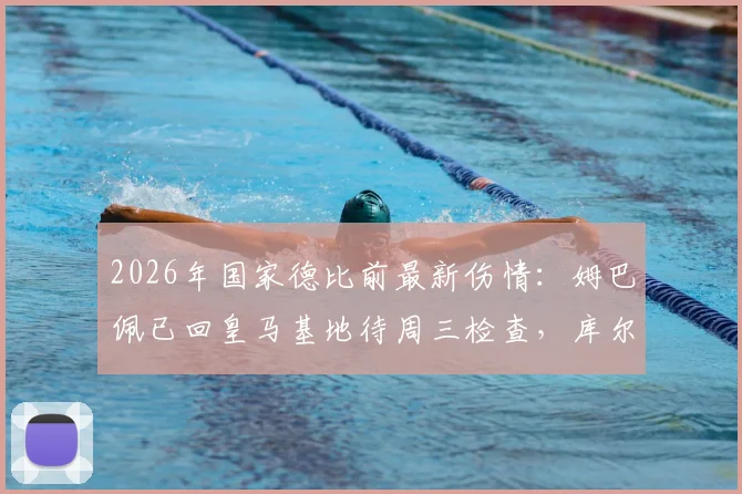 2026年国家德比前最新伤情：姆巴佩已回皇马基地待周三检查，库尔图瓦确认可出战